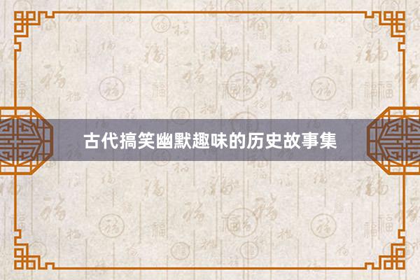 古代搞笑幽默趣味的历史故事集